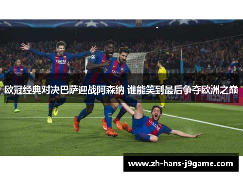 欧冠经典对决巴萨迎战阿森纳 谁能笑到最后争夺欧洲之巅