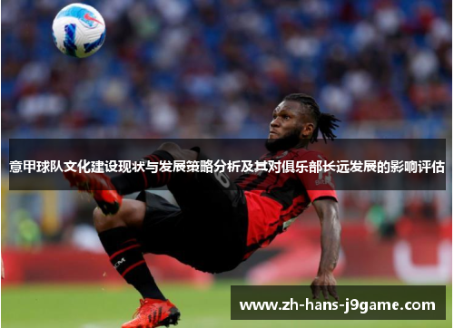 意甲球队文化建设现状与发展策略分析及其对俱乐部长远发展的影响评估