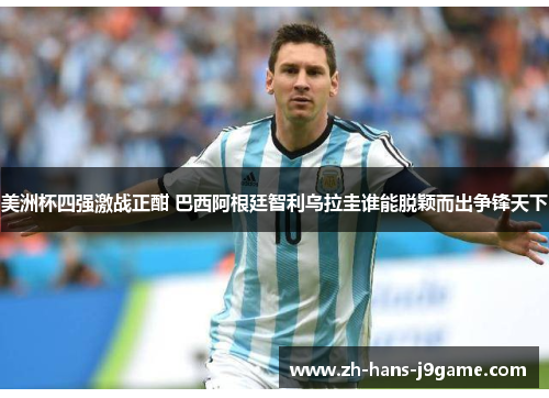 美洲杯四强激战正酣 巴西阿根廷智利乌拉圭谁能脱颖而出争锋天下