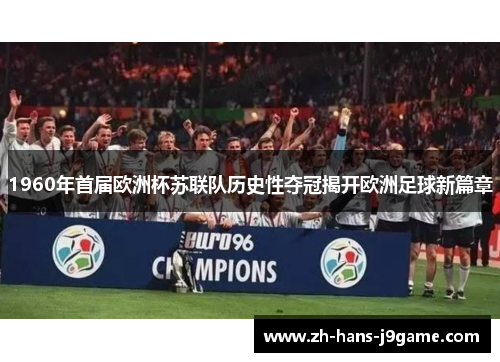 1960年首届欧洲杯苏联队历史性夺冠揭开欧洲足球新篇章 1960年首届欧洲杯苏联队历史性夺冠揭开欧洲足球新篇章