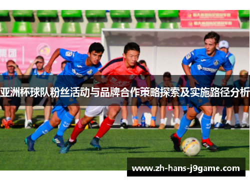 亚洲杯球队粉丝活动与品牌合作策略探索及实施路径分析