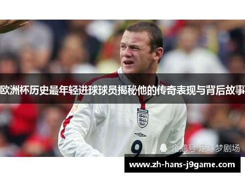 欧洲杯历史最年轻进球球员揭秘他的传奇表现与背后故事