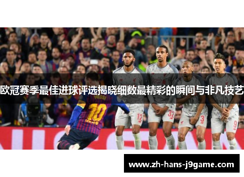 欧冠赛季最佳进球评选揭晓细数最精彩的瞬间与非凡技艺