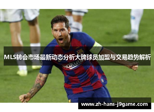 MLS转会市场最新动态分析大牌球员加盟与交易趋势解析