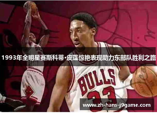 1993年全明星赛斯科蒂·皮蓬惊艳表现助力东部队胜利之路