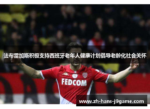 法布雷加斯积极支持西班牙老年人健康计划倡导老龄化社会关怀