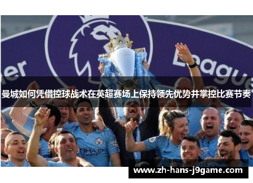 曼城如何凭借控球战术在英超赛场上保持领先优势并掌控比赛节奏