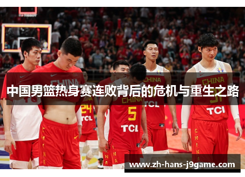 中国男篮热身赛连败背后的危机与重生之路
