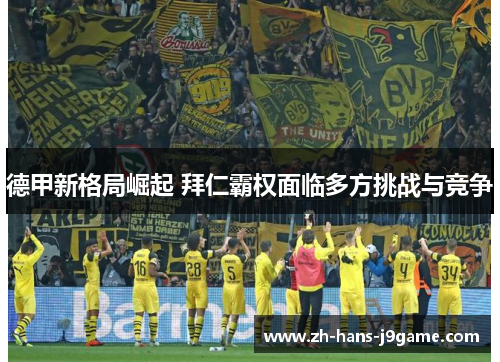 德甲新格局崛起 拜仁霸权面临多方挑战与竞争