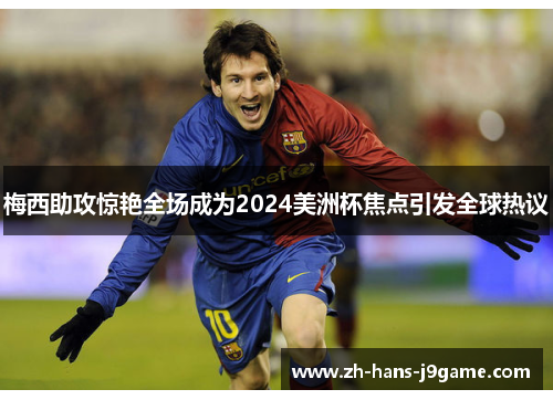 梅西助攻惊艳全场成为2024美洲杯焦点引发全球热议