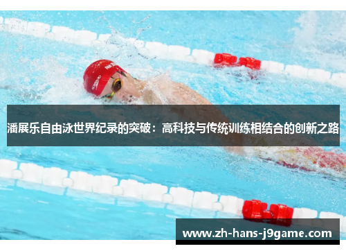 潘展乐自由泳世界纪录的突破：高科技与传统训练相结合的创新之路