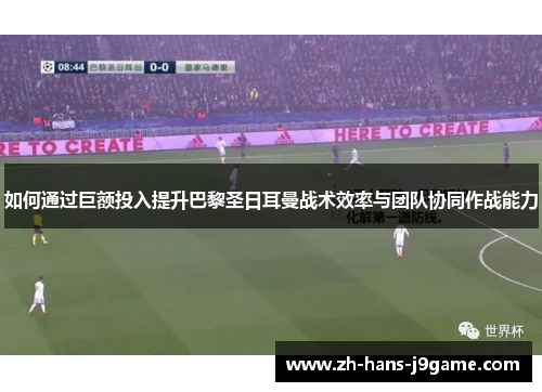 如何通过巨额投入提升巴黎圣日耳曼战术效率与团队协同作战能力