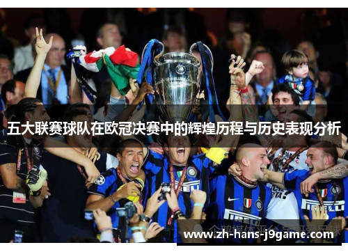 五大联赛球队在欧冠决赛中的辉煌历程与历史表现分析