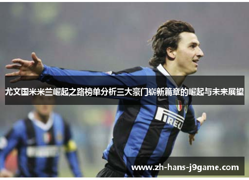 尤文国米米兰崛起之路榜单分析三大豪门崭新篇章的崛起与未来展望 尤文国米米兰崛起之路榜单分析三大豪门崭新篇章的崛起与未来展望