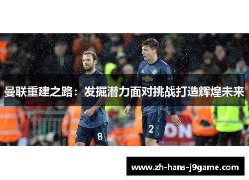 曼联重建之路：发掘潜力面对挑战打造辉煌未来