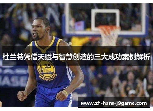 杜兰特凭借天赋与智慧创造的三大成功案例解析
