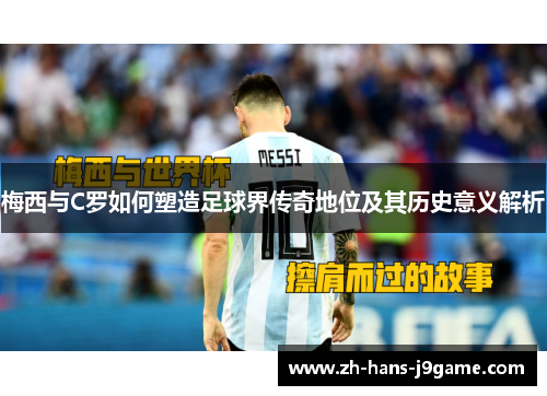 梅西与C罗如何塑造足球界传奇地位及其历史意义解析