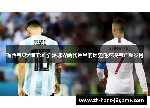 梅西与C罗谁主沉浮 足球界两代巨星的历史性对决与辉煌岁月