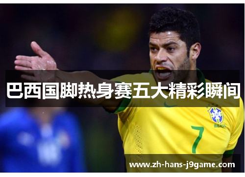 巴西国脚热身赛五大精彩瞬间