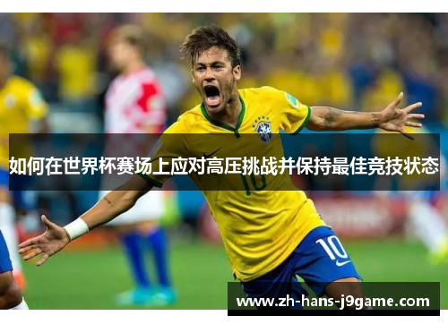 如何在世界杯赛场上应对高压挑战并保持最佳竞技状态