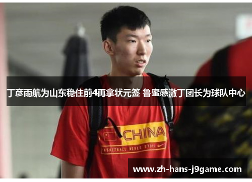 丁彦雨航为山东稳住前4再拿状元签 鲁蜜感激丁团长为球队中心