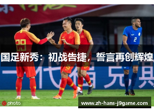 国足新秀：初战告捷，誓言再创辉煌