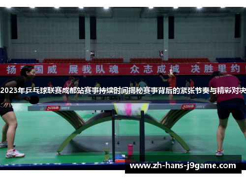 2023年乒乓球联赛成都站赛事持续时间揭秘赛事背后的紧张节奏与精彩对决
