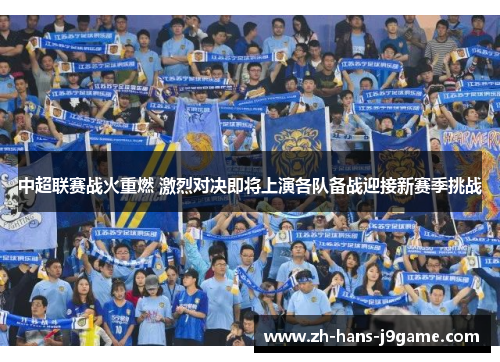 中超联赛战火重燃 激烈对决即将上演各队备战迎接新赛季挑战