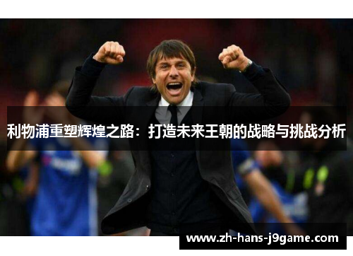 利物浦重塑辉煌之路：打造未来王朝的战略与挑战分析