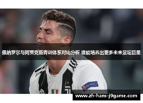佩纳罗尔与阿贾克斯青训体系对比分析 谁能培养出更多未来足坛巨星