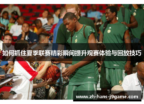 如何抓住夏季联赛精彩瞬间提升观赛体验与回放技巧