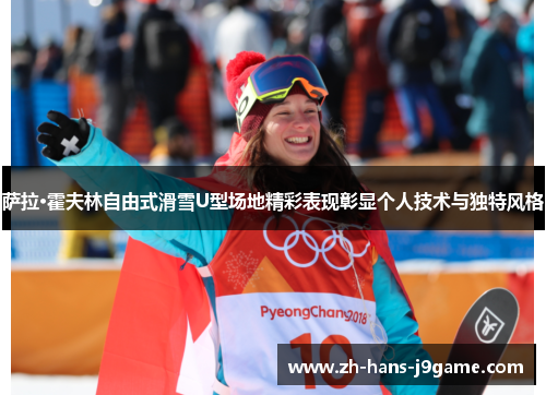 萨拉·霍夫林自由式滑雪U型场地精彩表现彰显个人技术与独特风格