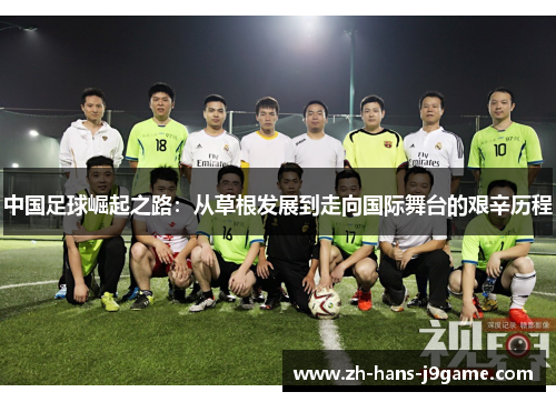 中国足球崛起之路：从草根发展到走向国际舞台的艰辛历程
