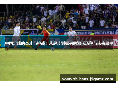 中国足球的奋斗与挑战：从起步到振兴的漫长历程与未来展望