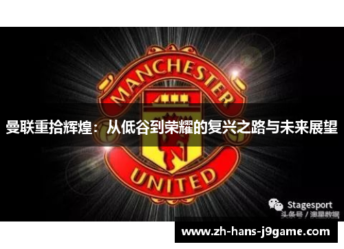 曼联重拾辉煌：从低谷到荣耀的复兴之路与未来展望