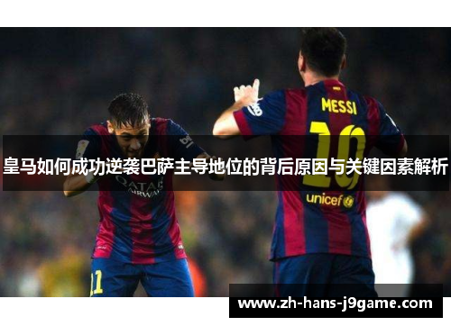皇马如何成功逆袭巴萨主导地位的背后原因与关键因素解析
