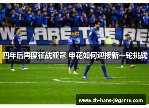 四年后再度征战亚冠 申花如何迎接新一轮挑战