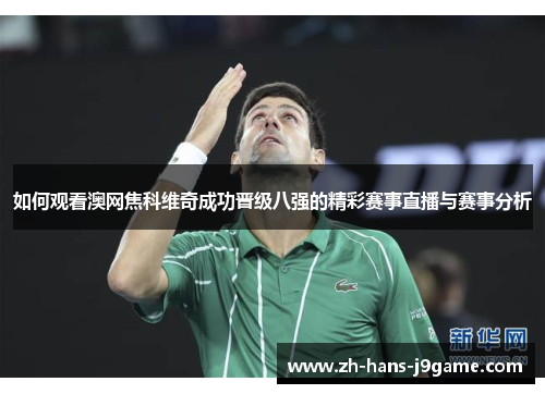 如何观看澳网焦科维奇成功晋级八强的精彩赛事直播与赛事分析 如何观看澳网焦科维奇成功晋级八强的精彩赛事直播与赛事分析