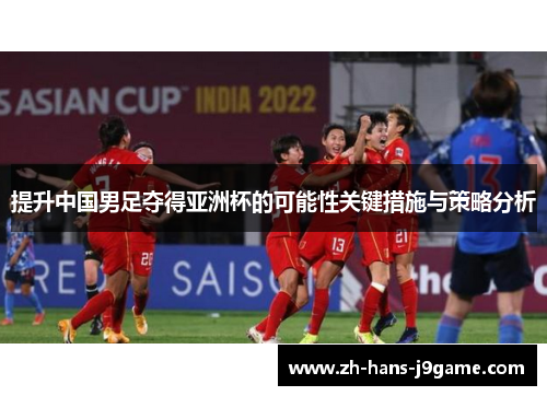 提升中国男足夺得亚洲杯的可能性关键措施与策略分析