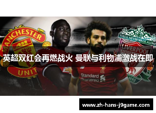 英超双红会再燃战火 曼联与利物浦激战在即 英超双红会再燃战火 曼联与利物浦激战在即