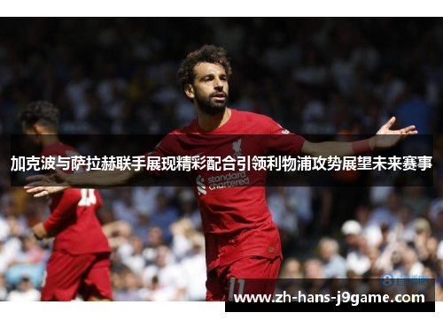 加克波与萨拉赫联手展现精彩配合引领利物浦攻势展望未来赛事