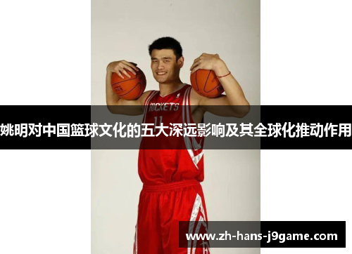 姚明对中国篮球文化的五大深远影响及其全球化推动作用