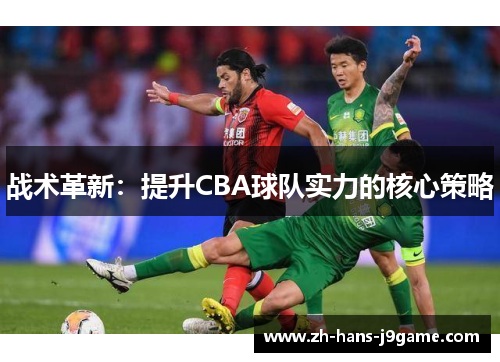 战术革新：提升CBA球队实力的核心策略