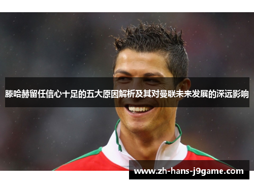 滕哈赫留任信心十足的五大原因解析及其对曼联未来发展的深远影响