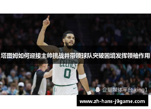 塔图姆如何迎接主帅挑战并带领球队突破困境发挥领袖作用