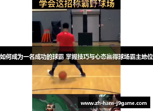 如何成为一名成功的球霸 掌握技巧与心态赢得球场霸主地位