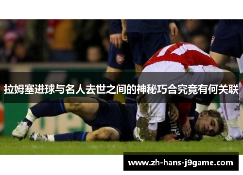 拉姆塞进球与名人去世之间的神秘巧合究竟有何关联