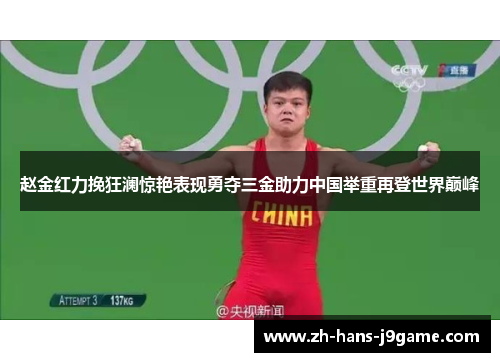 赵金红力挽狂澜惊艳表现勇夺三金助力中国举重再登世界巅峰
