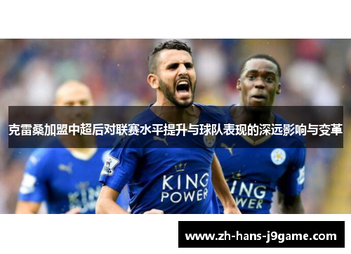 克雷桑加盟中超后对联赛水平提升与球队表现的深远影响与变革