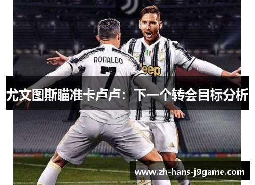 尤文图斯瞄准卡卢卢：下一个转会目标分析